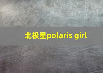 北极星polaris girl